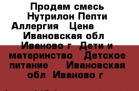 Продам смесь Нутрилон Пепти Аллергия › Цена ­ 900 - Ивановская обл., Иваново г. Дети и материнство » Детское питание   . Ивановская обл.,Иваново г.